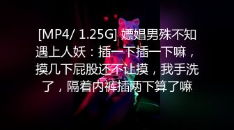 [MP4/ 1.25G] 嫖娼男殊不知遇上人妖：插一下插一下嘛，摸几下屁股还不让摸，我手洗了，隔着内裤插两下算了嘛