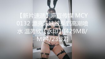 【新片速遞】麻豆传媒 MCY0132 漂亮妹妹被操到高潮喷水 温芮欣【水印】[429MB/MP4/23:32]