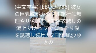 (中文字幕) [EBOD-788] 彼女の巨乳妹がカップル旅行に無理やり付いてきて浴衣越しの湯上りIカップでこっそり僕を誘惑し続けた2日間 凪沙ゆきの