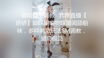 ✿御姐女王调教✿套路直播〖娇娇〗脚踩咀嚼物踩踏闻舔船袜，多种刺激玩法SM调教，猎奇极品