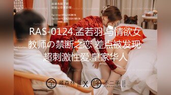 RAS-0124.孟若羽.与情欲女教师の禁断之恋 差点被发现 超刺激性爱.皇家华人