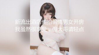 新流出酒店偷拍偷情男女开房我虽然很享受，但大哥请轻点