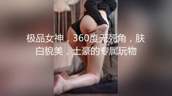 极品女神，360度无死角，肤白貌美，土豪的专属玩物