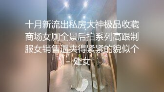 十月新流出私房大神极品收藏商场女厕全景后拍系列高跟制服女销售逼夹得紧紧的貌似个处女