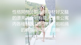 性格開朗外貌出眾身材好又騷的漂亮美女被有錢人包養公寓內各種發浪勾引情夫被啪啪捅的嬌喘淫叫對白清晰