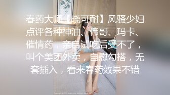 春药大师【晓可耐】风骚少妇点评各种神油、伟哥、玛卡、催情药，亲自试吃后受不了，叫个美团外卖，自慰勾搭，无套插入，看来春药效果不错