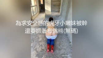 為求安全感的虎牙小嫩妹被幹還要抓著布偶熊(無碼)