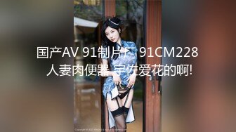 国产AV 91制片厂 91CM228 人妻肉便器 宇佐爱花的啊!