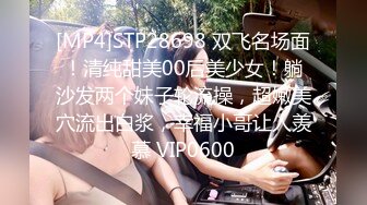 [MP4]STP28698 双飞名场面！清纯甜美00后美少女！躺沙发两个妹子轮流操，超嫩美穴流出白浆，幸福小哥让人羡慕 VIP0600