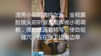 渣男小哥的清纯女友，全程露脸镜头前听狼友指挥被小哥调教，揉奶玩逼看特写，使劲抠骚穴，压在身下边亲边草