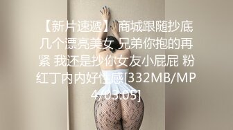 【新片速遞】 商城跟随抄底几个漂亮美女 兄弟你抱的再紧 我还是抄你女友小屁屁 粉红丁内内好性感[332MB/MP4/03:05]