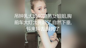 吊钟乳大奶40路熟女姐姐,胸前车大灯太亮眼了,自然下垂,抖来抖去,臊死了