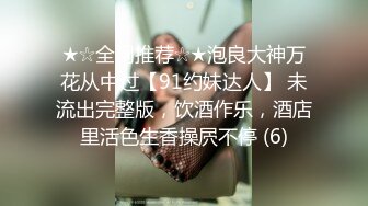 ★☆全网推荐☆★泡良大神万花从中过【91约妹达人】 未流出完整版，饮酒作乐，酒店里活色生香操屄不停 (6)