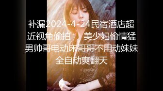 补漏2024-4-24民宿酒店超近视角偷拍❤️美少妇偷情猛男帅哥电动床哥哥不用动妹妹全自动爽翻天