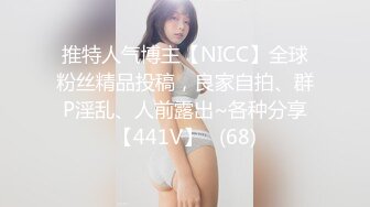 推特人气博主【NICC】全球粉丝精品投稿，良家自拍、群P淫乱、人前露出~各种分享【441V】   (68)