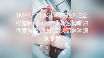 [MP4/ 2.68G] 榨精机少妇全程露脸伺候三个大哥激情啪啪性爱直播，被几哥大哥各种蹂躏爆草