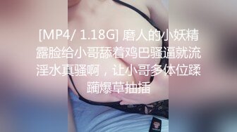 [MP4/ 1.18G] 磨人的小妖精露脸给小哥舔着鸡巴骚逼就流淫水真骚啊，让小哥多体位蹂躏爆草抽插