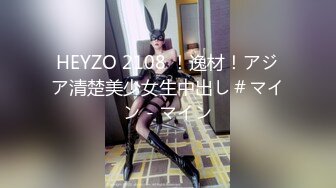 HEYZO 2108 ！逸材！アジア清楚美少女生中出し＃マイン - マイン