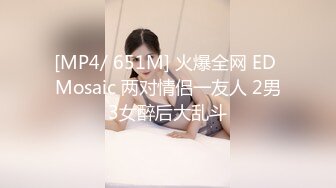 [MP4/ 651M] 火爆全网 ED Mosaic 两对情侣一友人 2男3女醉后大乱斗