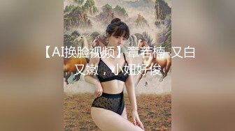 【AI换脸视频】章若楠-又白又嫩，小妞好俊