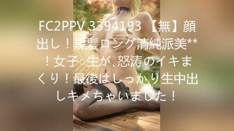 FC2PPV 3394193 【無】顔出し！黒髪ロング清純派美**！女子○生が､怒涛のイキまくり！最後はしっかり生中出しキメちゃいました！