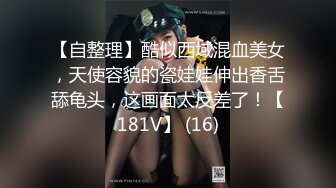 【自整理】酷似西域混血美女，天使容貌的瓷娃娃伸出香舌舔龟头，这画面太反差了！【181V】 (16)