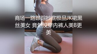 商场一路跟踪抄底极品JK裙黑丝美女 竟然没穿内裤人美B更美