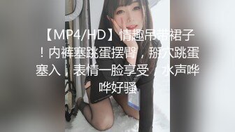 【MP4/HD】情趣吊带裙子！内裤塞跳蛋摆臀，掰穴跳蛋塞入，表情一脸享受，水声哗哗好骚