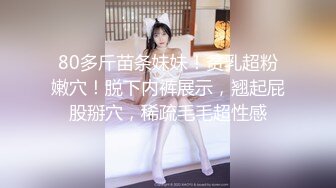 80多斤苗条妹妹！贫乳超粉嫩穴！脱下内裤展示，翘起屁股掰穴，稀疏毛毛超性感