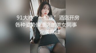 91大神“一枪走”酒店开房各种姿势操漂亮的美女同事❤️完美露脸