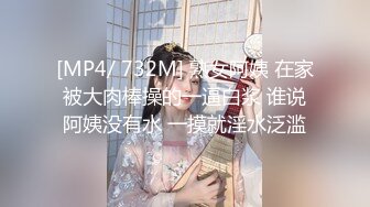 [MP4/ 732M] 熟女阿姨 在家被大肉棒操的一逼白浆 谁说阿姨没有水 一摸就淫水泛滥