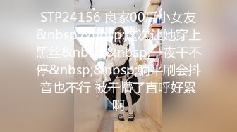 STP24156 良家00后小女友&nbsp;&nbsp;这次让她穿上黑丝&nbsp;&nbsp;一夜干不停&nbsp;&nbsp;躺平刷会抖音也不行 被干懵了直呼好累啊