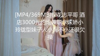 [MP4/369MB]探花志平哥 酒店3000元约炮兼职学妹娇小玲珑型妹子人小胸不小还很欠操