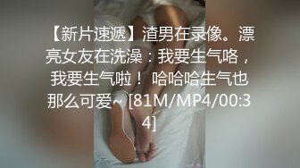 【新片速遞】渣男在录像。漂亮女友在洗澡：我要生气咯，我要生气啦！ 哈哈哈生气也那么可爱~ [81M/MP4/00:34]