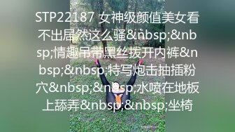 STP22187 女神级颜值美女看不出居然这么骚&nbsp;&nbsp;情趣吊带黑丝拨开内裤&nbsp;&nbsp;特写炮击抽插粉穴&nbsp;&nbsp;水喷在地板上舔弄&nbsp;&nbsp;坐椅