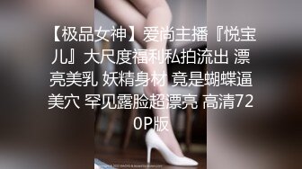 【极品女神】爱尚主播『悦宝儿』大尺度福利私拍流出 漂亮美乳 妖精身材 竟是蝴蝶逼美穴 罕见露脸超漂亮 高清720P版