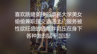 喜欢跳健美操的漂亮大学美女偷偷兼职援交酒店上门服务被性欲旺盛的猥琐胖男压在身下各种激烈猛干,国语!