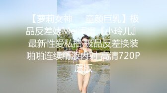 【萝莉女神❤️童颜巨乳】极品反差婊Mei闺蜜『小玲儿』最新性爱私拍 极品反差换装啪啪连续精液内射 高清720P原版