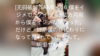 [无码破解]SAME-016 僕をイジメてたアイツらが1カ月前から僕をイジメなくなった。だけど、姉が僕の身代わりになって犯●れていたなんて。 明里つむぎ