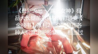 《最新流出❤️露出女神》极品大长腿苗条身材阴钉骚妻【金秘书】福利2，公园超市各种人前露出啪啪紫薇，相当过瘾