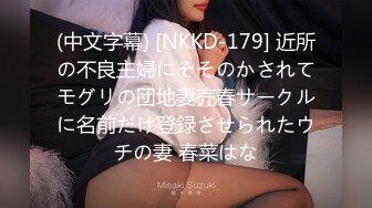 (中文字幕) [NKKD-179] 近所の不良主婦にそそのかされてモグリの団地妻売春サークルに名前だけ登録させられたウチの妻 春菜はな