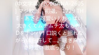 (中文字幕) [200GANA-2605] マジ軟派、初撮。 1729 THE・あざと可愛い！おっぱい大きくてムチムチ太もものJDをナンパ！口説くと照れながら体を許して…。喘ぎ声まで可愛い徹底っぷり！