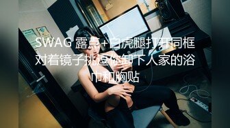 SWAG 露点+白虎腿打开同框对着镜子挑逗你卸下人家的浴巾和胸贴