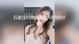 石家庄约微胖人妻 叫的很好听