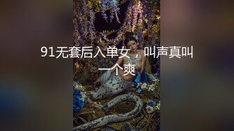 91无套后入单女，叫声真叫一个爽