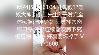 [MP4]STP33104 【调教??淫奴大神】小二先生? 开发完全体痴媚淫娃少女 阳具插穴肉棒口爆 淫靡连续潮吹胯下究极玩物 爸爸~好爽要坏掉了 VIP0600