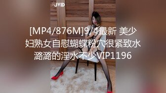 [MP4/876M]9/4最新 美少妇熟女自慰蝴蝶粉穴很紧致水潞潞的淫水不少VIP1196