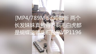 [MP4/789M]5/30最新 两个长发妹妹真放得开剃毛白虎都是蝴蝶逼镜头前自慰VIP1196