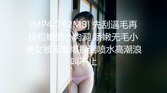 [MP4/792MB] 先刮逼毛再操粉嫩的小肉洞 娇嫩无毛小美女被无套爆操到喷水高潮浪叫不止