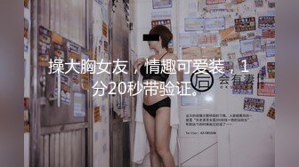 操大胸女友，情趣可爱装，1分20秒带验证。